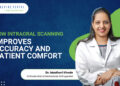 How Intraoral Scanning Improves Accuracy and Patient Comfort: Dr. Madhuri Khoday